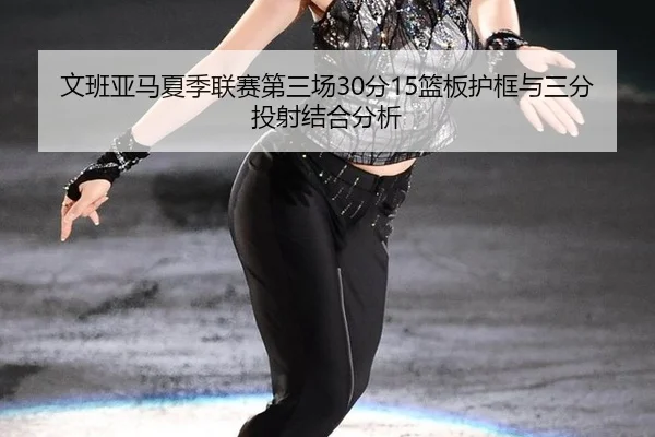 wen-ban-ya-ma-xia-ji-lian-sai-di-san-chang-fen-lan-ban-hu-kuang-yu-san-fen-tou-she-jie-he-fen-xi-3-533.jpg